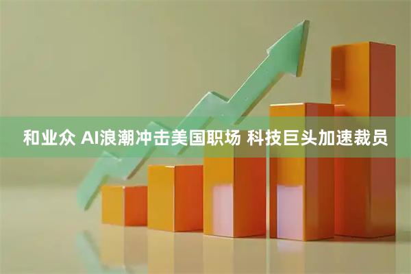 和业众 AI浪潮冲击美国职场 科技巨头加速裁员