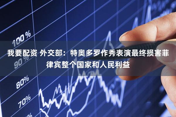 我要配资 外交部：特奥多罗作秀表演最终损害菲律宾整个国家和人民利益